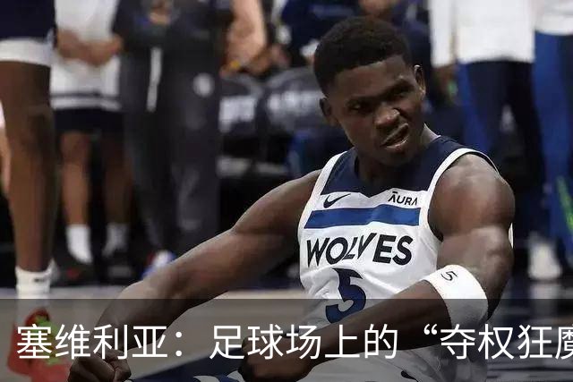 塞维利亚：足球场上的“夺权狂魔”，让对手喘不过气来！