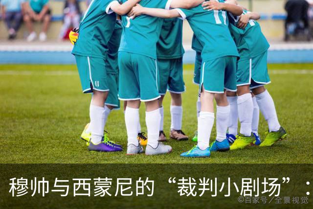 穆帅与西蒙尼的“裁判小剧场”：谁说名字就能当饭吃？