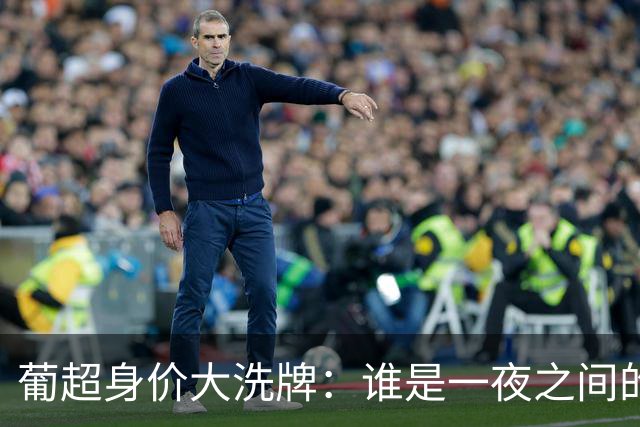 葡超身价大洗牌：谁是一夜之间的“富翁”？
